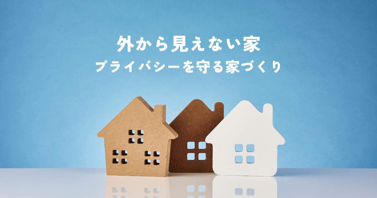 外から見えない家とは？プライバシーを守る家づくりの秘訣