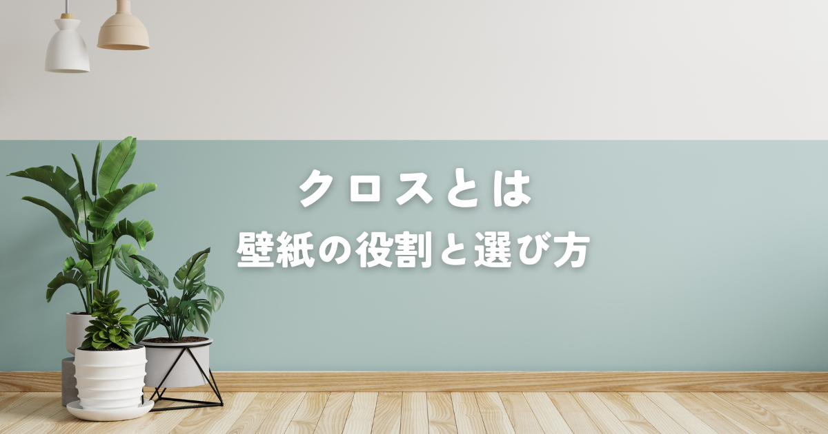 クロスとは？家の雰囲気を決める壁紙の役割と選び方
